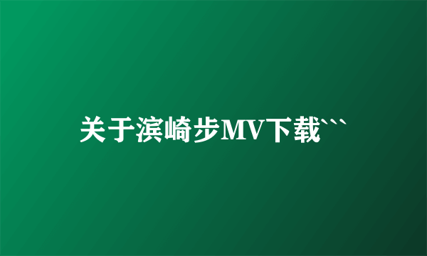 关于滨崎步MV下载```