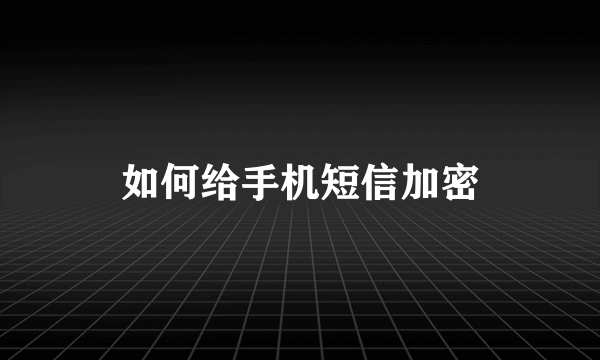 如何给手机短信加密