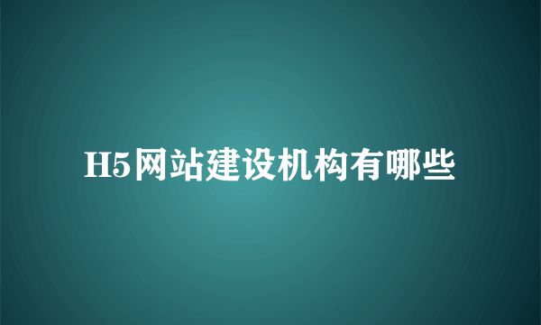 H5网站建设机构有哪些