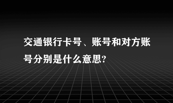 交通银行卡号、账号和对方账号分别是什么意思?