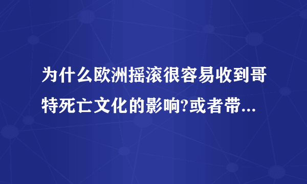 为什么欧洲摇滚很容易收到哥特死亡文化的影响?或者带有这种成分,尤其是北欧.