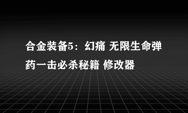 合金装备5：幻痛 无限生命弹药一击必杀秘籍 修改器