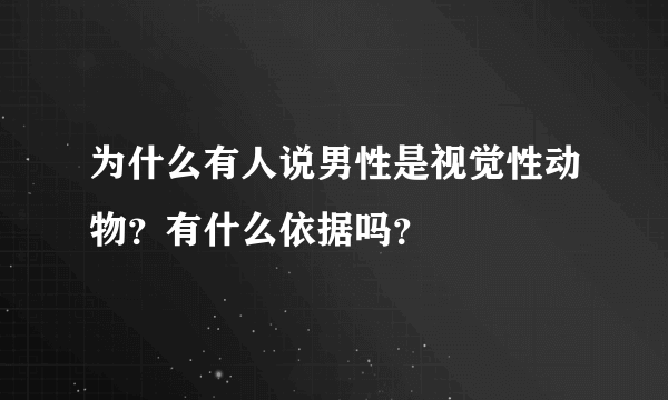 为什么有人说男性是视觉性动物？有什么依据吗？