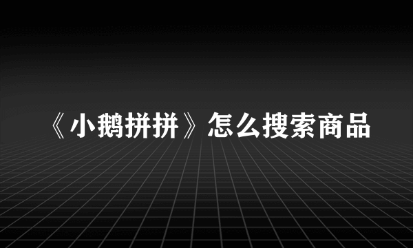 《小鹅拼拼》怎么搜索商品