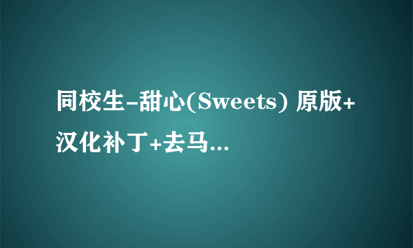 同校生-甜心(Sweets) 原版+汉化补丁+去马赛克+真人补丁+解码+看图档