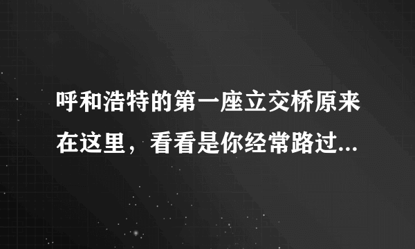 呼和浩特的第一座立交桥原来在这里，看看是你经常路过地方吗？