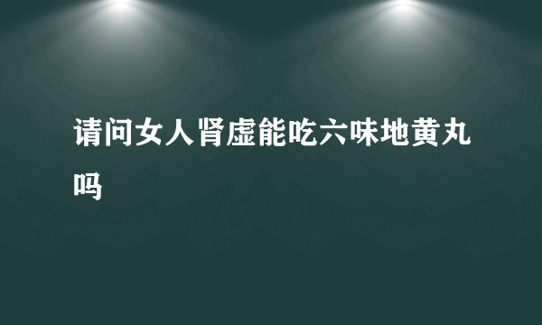 请问女人肾虚能吃六味地黄丸吗