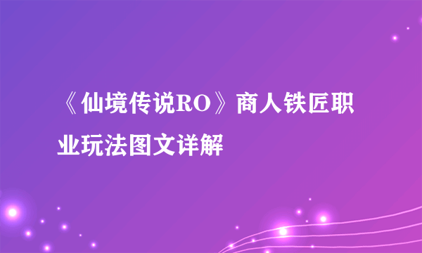 《仙境传说RO》商人铁匠职业玩法图文详解