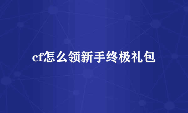 cf怎么领新手终极礼包