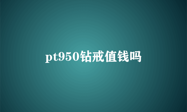 pt950钻戒值钱吗