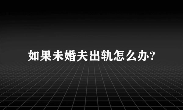 如果未婚夫出轨怎么办?