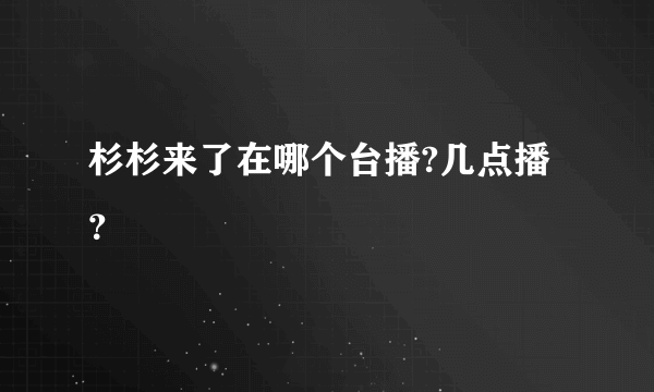 杉杉来了在哪个台播?几点播？