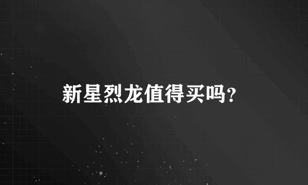 新星烈龙值得买吗？