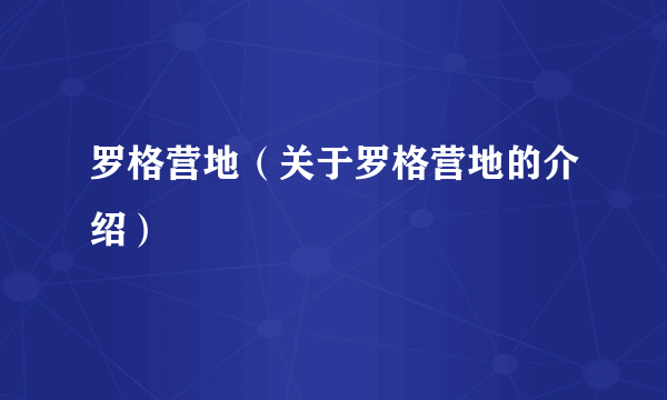 罗格营地（关于罗格营地的介绍）