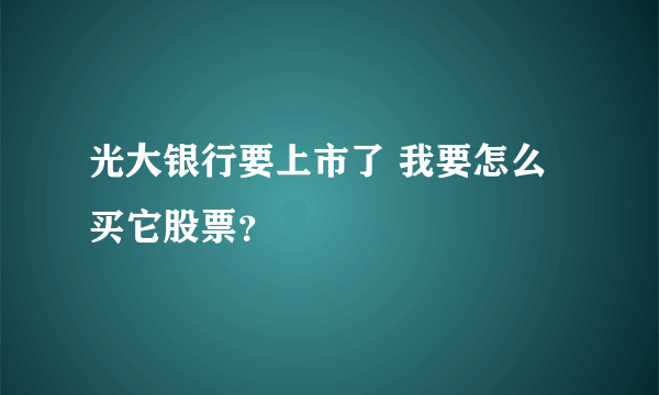 光大银行要上市了 我要怎么买它股票？