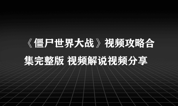 《僵尸世界大战》视频攻略合集完整版 视频解说视频分享