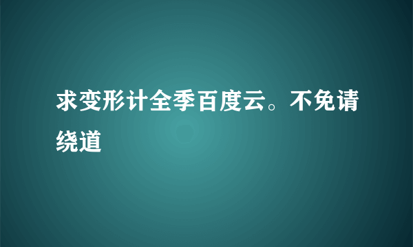 求变形计全季百度云。不免请绕道