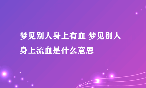 梦见别人身上有血 梦见别人身上流血是什么意思