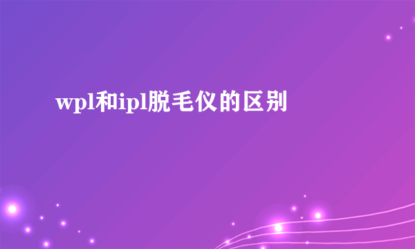 wpl和ipl脱毛仪的区别