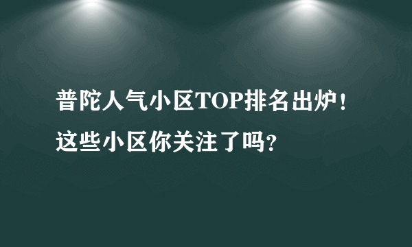 普陀人气小区TOP排名出炉！这些小区你关注了吗？