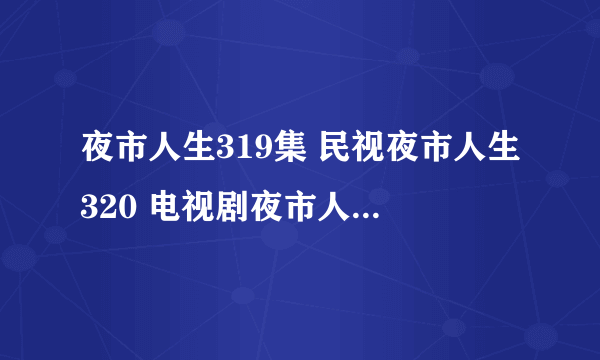 夜市人生319集 民视夜市人生320 电视剧夜市人生321 夜市人生322全集