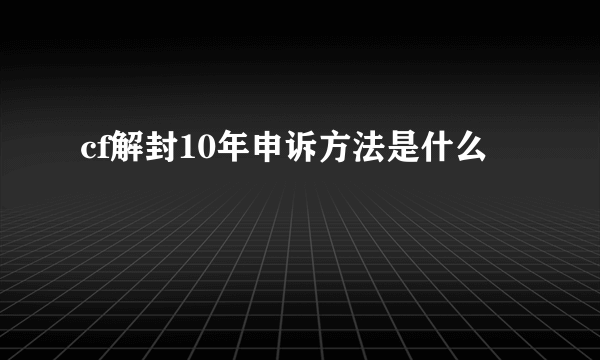 cf解封10年申诉方法是什么