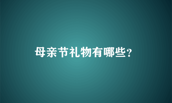 母亲节礼物有哪些？