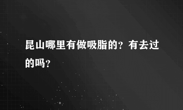 昆山哪里有做吸脂的？有去过的吗？