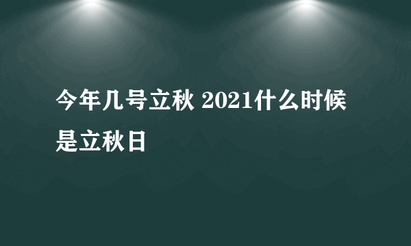 今年几号立秋 2021什么时候是立秋日