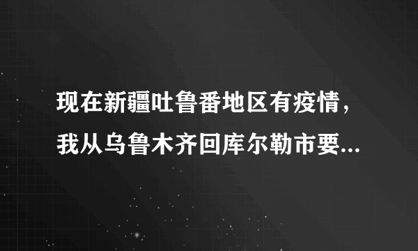 现在新疆吐鲁番地区有疫情，我从乌鲁木齐回库尔勒市要隔离吗？