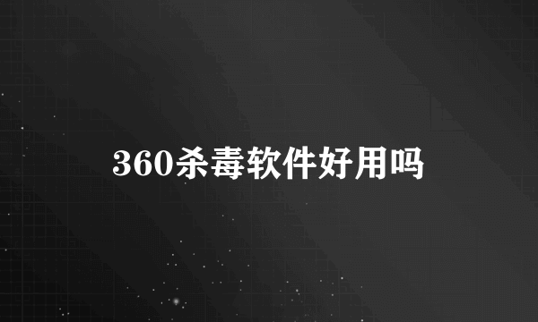 360杀毒软件好用吗