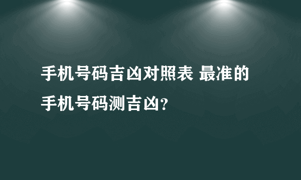 手机号码吉凶对照表 最准的手机号码测吉凶？