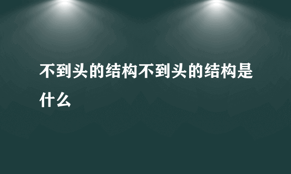 不到头的结构不到头的结构是什么