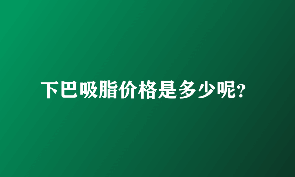 下巴吸脂价格是多少呢？