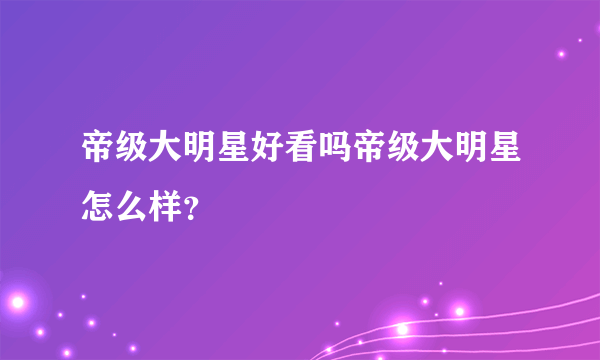 帝级大明星好看吗帝级大明星怎么样？