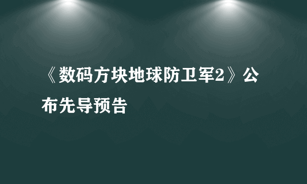 《数码方块地球防卫军2》公布先导预告