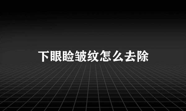 下眼睑皱纹怎么去除