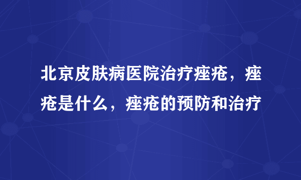 北京皮肤病医院治疗痤疮，痤疮是什么，痤疮的预防和治疗