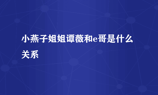 小燕子姐姐谭薇和e哥是什么关系