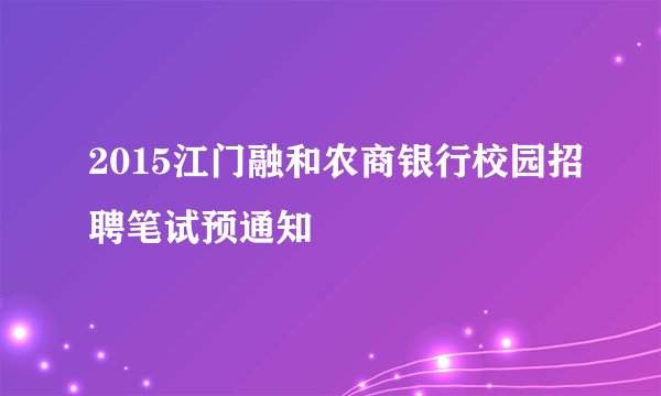 2015江门融和农商银行校园招聘笔试预通知