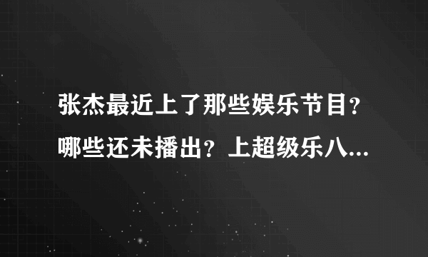 张杰最近上了那些娱乐节目？哪些还未播出？上超级乐八点的哪天播？