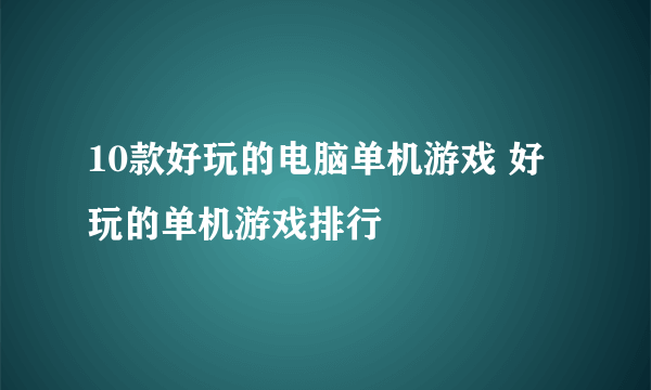 10款好玩的电脑单机游戏 好玩的单机游戏排行