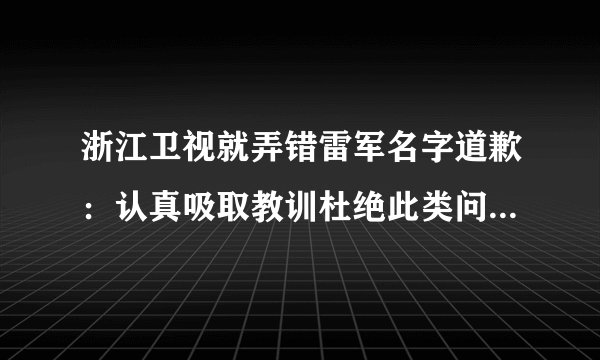 浙江卫视就弄错雷军名字道歉：认真吸取教训杜绝此类问题发生-飞外