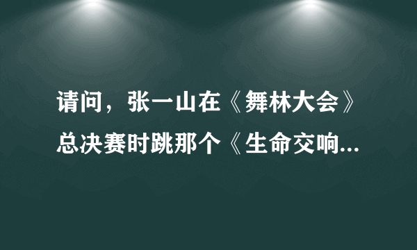 请问，张一山在《舞林大会》总决赛时跳那个《生命交响曲》时前面那段背景音乐是什么？不是后面那首。