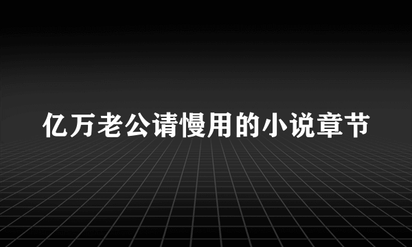 亿万老公请慢用的小说章节