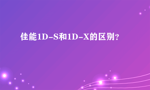 佳能1D-S和1D-X的区别？