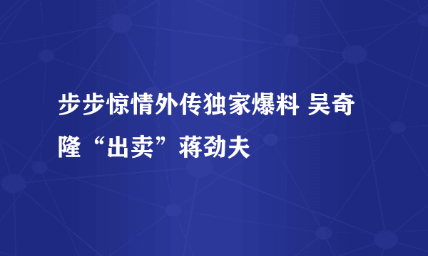 步步惊情外传独家爆料 吴奇隆“出卖”蒋劲夫