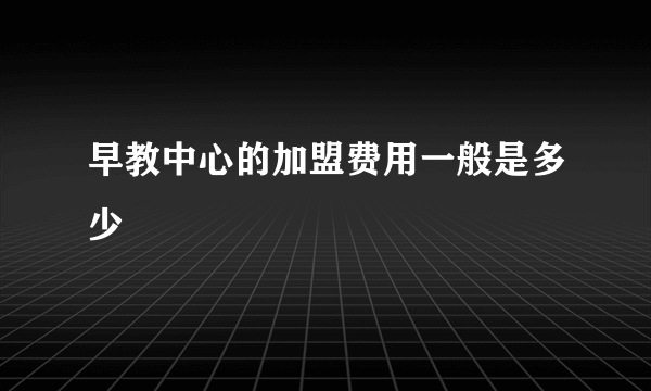 早教中心的加盟费用一般是多少