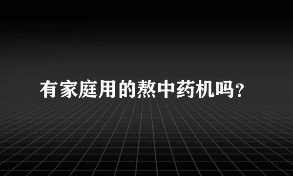 有家庭用的熬中药机吗？