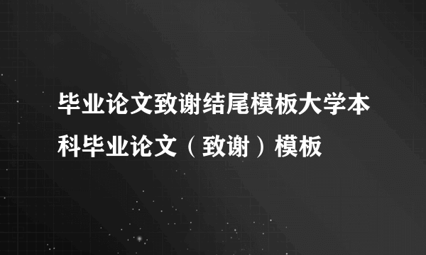 毕业论文致谢结尾模板大学本科毕业论文（致谢）模板